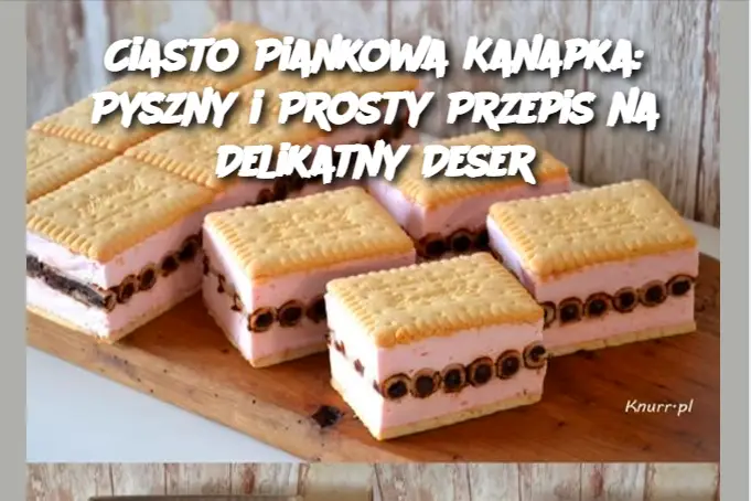 Ciasto Piankowa Kanapka: Pyszny i Prosty Przepis na Delikatny Deser