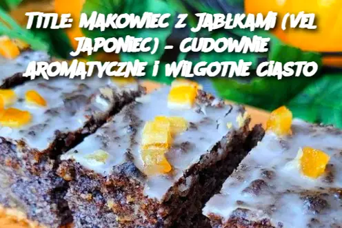 Title: Makowiec z Jabłkami (vel Japoniec) – Cudownie Aromatyczne i Wilgotne Ciasto