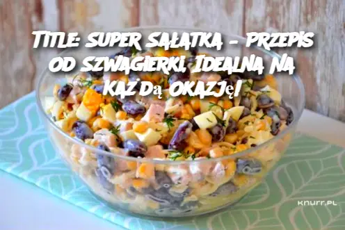 Title: Super Sałatka – Przepis Od Szwagierki, Idealna Na Każdą Okazję!