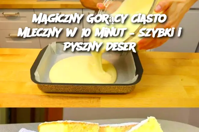 Magiczny Gorący Ciasto Mleczny w 10 Minut – Szybki i Pyszny Deser