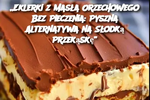 „Eklerki z Masła Orzechowego Bez Pieczenia: Pyszna Alternatywa na Słodką Przekąskę”