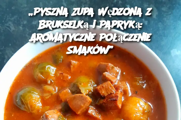 „Pyszna Zupa Wędzona z Brukselką i Papryką: Aromatyczne Połączenie Smaków”