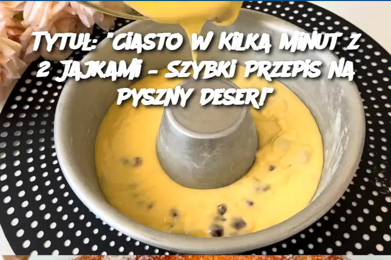 Tytuł: "Ciasto w Kilka Minut z 2 Jajkami – Szybki Przepis na Pyszny Deser!"