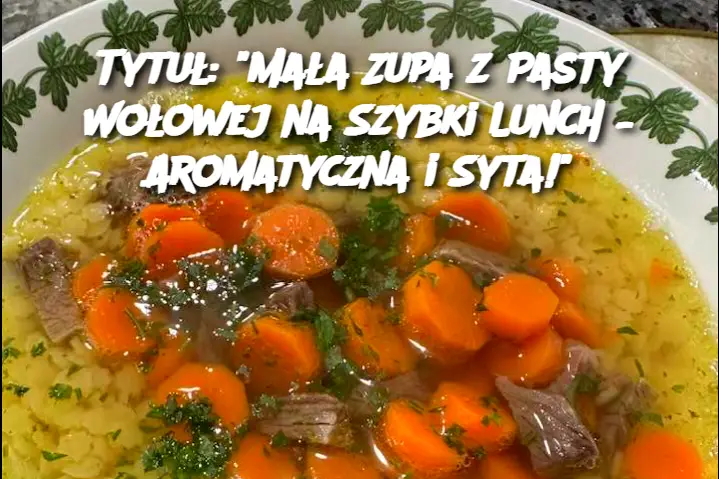 Tytuł: "Mała Zupa z Pasty Wołowej na Szybki Lunch – Aromatyczna i Syta!"