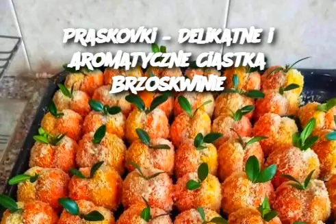 Praskovki – Delikatne i Aromatyczne Ciastka Brzoskwinie