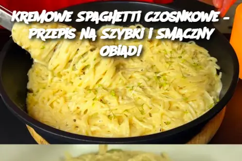 Kremowe Spaghetti Czosnkowe – Przepis na Szybki i Smaczny Obiad!