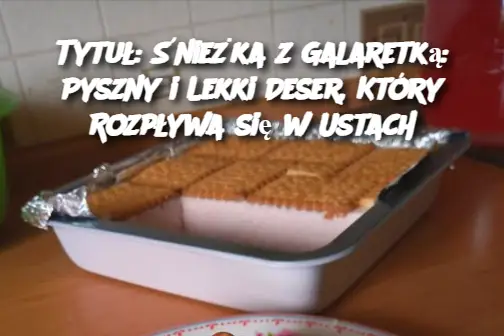 Tytuł: Śnieżka z Galaretką: Pyszny i Lekki Deser, Który Rozpływa się w Ustach