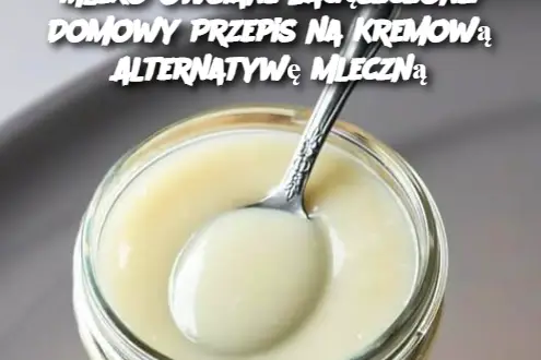 Mleko Owsiane Zagęszczone: Domowy Przepis na Kremową Alternatywę Mleczną