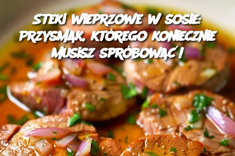 Steki wieprzowe w sosie: Przysmak, którego koniecznie musisz spróbować!