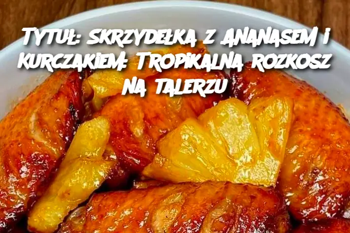 Tytuł: Skrzydełka z Ananasem i Kurczakiem: Tropikalna rozkosz na talerzu