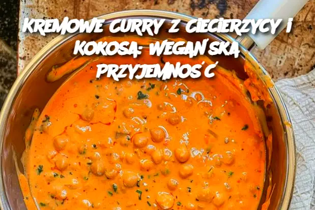 Kremowe Curry z Ciecierzycy i Kokosa: Wegańska Przyjemność