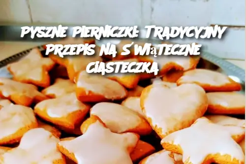 Pyszne Pierniczki: Tradycyjny Przepis na Świąteczne Ciasteczka