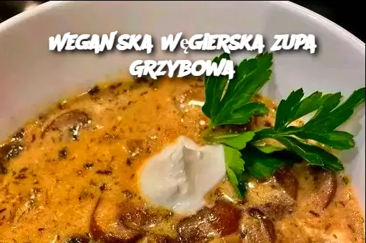 Wegańska Węgierska Zupa Grzybowa