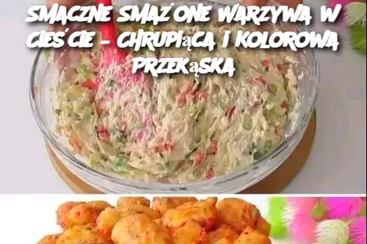 Smaczne Smażone Warzywa w Cieście – Chrupiąca i Kolorowa Przekąska